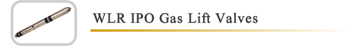 1" & 1.1/2" Wireline Retrievable (WLR) - Injection Pressure Operated (IPO) Gas Lift Valves (GLV)